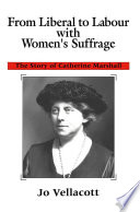 From Liberal to Labour with women's suffrage : the story of Catherine Marshall /