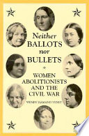 Neither ballots nor bullets : women abolitionists and the Civil War /