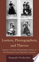 Looters, photographers, and thieves : aspects of Italian photographic culture in the nineteenth and twentieth centuries /