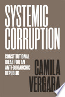 Systemic corruption : constitutional ideas for an anti-oligarchic republic / Camila Vergara.