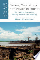 Water, civilisation and power in Sudan : the political economy of military-Islamist state building / Harry Verhoeven.