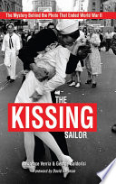 The kissing sailor : the mystery behind the photo that ended World War II /