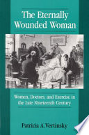 The eternally wounded woman : women, doctors, and exercise in the late nineteenth century /