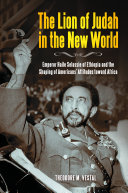 The lion of Judah in the new world : Emperor Haile SeLassie of Ethiopia and the shaping of Americans' attitudes toward Africa / Theodore M. Vestal.