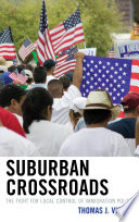 Suburban crossroads the fight for local control of immigration policy / Thomas J. Vicino.