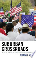 Suburban crossroads : the fight for local control of immigration policy / Thomas J. Vicino.
