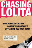 Chasing Lolita : how popular culture corrupted Nabokov's little girl all over again / Graham Vickers.