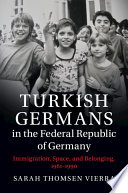 Turkish Germans in the Federal Republic of Germany : immigration, space, and belonging, 1961-1990 / Sarah Thomsen Vierra.