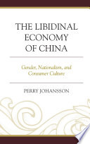 The libidinal economy of China : gender, nationalism, and consumer culture / Perry Johansson.