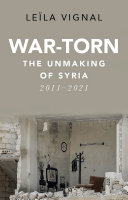 War-torn : the unmaking of Syria, 2011-2021 / Leïla Vignal.