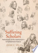 Suffering scholars : pathologies of the intellectual in Enlightenment France / Anne C. Vila.