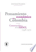 Pensamiento economico en Colombia : construccion de un saber: 1948-1970 / Juan Carlos Villamizar.