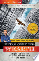 Decolonizing wealth : indigenous wisdom to heal divides and restore balance / Edgar Villanueva ; foreword by Bishop William J. Barber II.