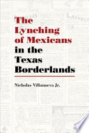The lynching of Mexicans in the Texas borderlands /