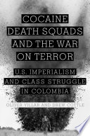 Cocaine, death squads, and the war on terror U.S. imperialism and class struggle in Colombia / Oliver Villar and Drew Cottle.