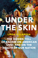 Under the skin : the hidden toll of racism on American lives and on the health of our nation / Linda Villarosa.