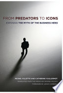 From predators to icons : exposing the myth of the business hero / Michel Villette and Catherine Vuillermot ; translated from the French by George Holoch ; foreword by John R. Kimberly.