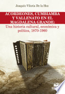 Acordeones, cumbiamba y vallenato en el Magdalena Grande : una historia cultural, economica y politica, 1870-1960 /