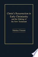 Christ's Resurrection in early Christianity : and the making of the New Testament /