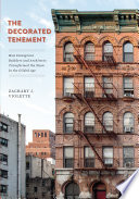 The decorated tenement : how immigrant builders and architects transformed the slum in the Gilded Age / Zachary J. Violette.