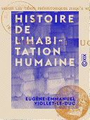 Histoire de l'habitation humaine : Depuis les temps prehistoriques jusqu'a nos jours /