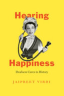 Hearing happiness : deafness cures in history / Jaipreet Virdi.