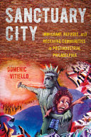 The sanctuary city : immigrant, refugee, and receiving communities in postindustrial Philadelphia / Domenic Vitiello.