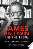 James Baldwin and the 1980s : witnessing the Reagan era / Joseph Vogel.