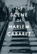 The scene of Harlem cabaret : race, sexuality, performance / Shane Vogel.