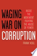 Waging war on corruption : inside the movement fighting the abuse of power / Frank Vogl.