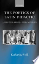 The poetics of Latin didactic : Lucretius, Vergil, Ovid, Manilius / Katharina Volk.