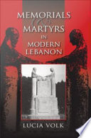 Memorials and martyrs in modern Lebanon / Lucia Volk.