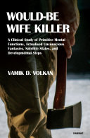 Would-be wife killer : a clinical study of primitive mental functions, actualised unconscious fantasies, satellite States, and developmental steps / Vamk D. Volkan.