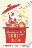 Mastering the art of Soviet cooking : a memoir of food and longing / Anya von Bremzen.