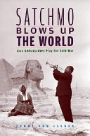 Satchmo blows up the world : jazz ambassadors play the Cold War / Penny M. Von Eschen.