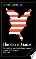 The sacred game : provincialism and frontier consciousness in American literature, 1630-1860 / Albert J. von Frank.