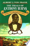 The trials of Anthony Burns : freedom and slavery in Emerson's Boston / Albert J. Von Frank.