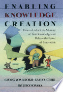 Enabling knowledge creation : how to unlock the mystery of tacit knowledge and release the power of innovation /
