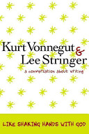 Like shaking hands with God : a conversation about writing / Kurt Vonnegut & Lee Stringer ; moderated by Ross Klavan ; foreword by Daniel Simon ; photos by Art Shay.
