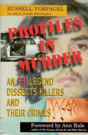 Profiles in murder : an FBI legend dissects killers and their crimes / Russell Vorpagel as told to Joseph Harrington.