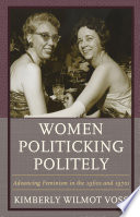 Women politicking politely : advancing feminism in the 1960s and 1970s / Kimberly Wilmot Voss.