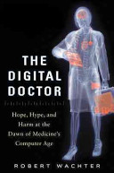 The digital doctor : hope, hype, and harm at the dawn of medicine's computer age /