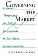 Governing the market : economic theory and the role of government in East Asian industrialization /