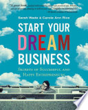 Start your dream business : secrets of successful and happy entrepreneurs /