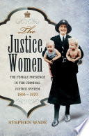 The Justice Women: The Female Presence in the Criminal Justice System 1800-1970 /