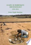 A Life in Norfolk's Archaeology Archaeology in an Arable Landscape.