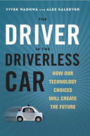 The driver in the driverless car : how our technology choices will create the future / Vivek Wadhwa with Alex Salkever.