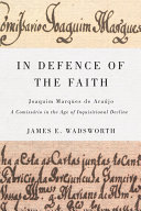In defence of the faith : Joaquim Marques de Araujo, a comissario in the age of Inquisitional decline /