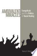 Ambivalent miracles : evangelicals and the politics of racial healing / Nancy D. Wadsworth.