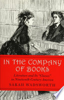 In the company of books : literature and its "classes" in nineteenth-century America / Sarah Wadsworth.